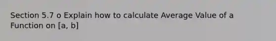 Section 5.7 o Explain how to calculate Average Value of a Function on [a, b]