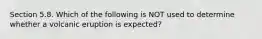 Section 5.8. Which of the following is NOT used to determine whether a volcanic eruption is expected?