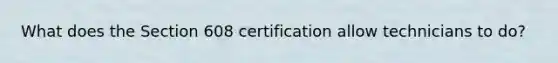 What does the Section 608 certification allow technicians to do?