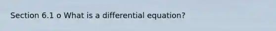 Section 6.1 o What is a differential equation?