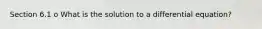 Section 6.1 o What is the solution to a differential equation?