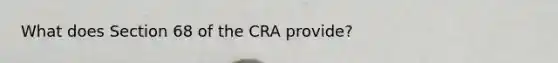 What does Section 68 of the CRA provide?