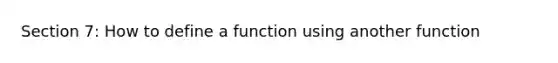 Section 7: How to define a function using another function