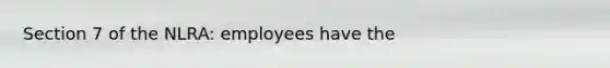 Section 7 of the NLRA: employees have the