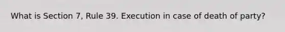 What is Section 7, Rule 39. Execution in case of death of party?