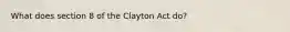 What does section 8 of the Clayton Act do?