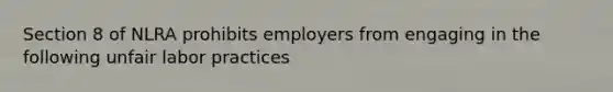 Section 8 of NLRA prohibits employers from engaging in the following unfair labor practices