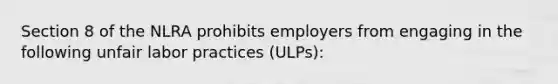 Section 8 of the NLRA prohibits employers from engaging in the following unfair labor practices (ULPs):