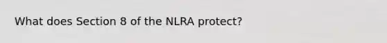 What does Section 8 of the NLRA protect?