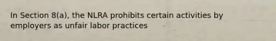 In Section 8(a), the NLRA prohibits certain activities by employers as unfair labor practices