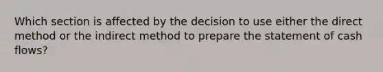 Which section is affected by the decision to use either the direct method or the indirect method to prepare the statement of cash flows?