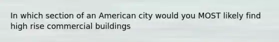 In which section of an American city would you MOST likely find high rise commercial buildings