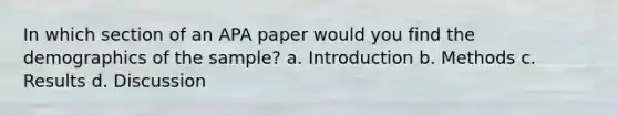 In which section of an APA paper would you find the demographics of the sample? a. Introduction b. Methods c. Results d. Discussion