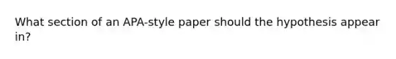 What section of an APA-style paper should the hypothesis appear in?