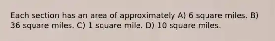 Each section has an area of approximately A) 6 square miles. B) 36 square miles. C) 1 square mile. D) 10 square miles.