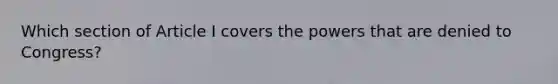 Which section of Article I covers the powers that are denied to Congress?