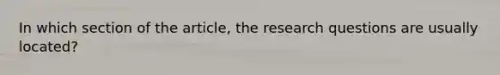 In which section of the article, the research questions are usually located?