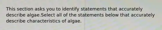 This section asks you to identify statements that accurately describe algae.Select all of the statements below that accurately describe characteristics of algae.