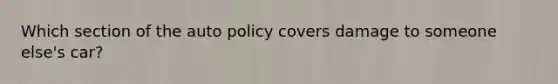 Which section of the auto policy covers damage to someone else's car?