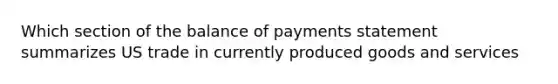 Which section of the balance of payments statement summarizes US trade in currently produced goods and services