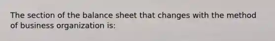 The section of the balance sheet that changes with the method of business organization is: