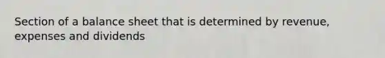 Section of a balance sheet that is determined by revenue, expenses and dividends