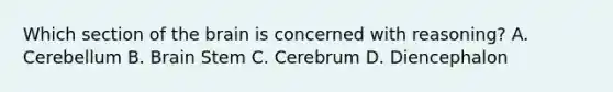 Which section of <a href='https://www.questionai.com/knowledge/kLMtJeqKp6-the-brain' class='anchor-knowledge'>the brain</a> is concerned with reasoning? A. Cerebellum B. Brain Stem C. Cerebrum D. Diencephalon