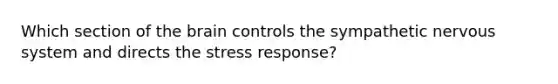 Which section of the brain controls the sympathetic nervous system and directs the stress response?