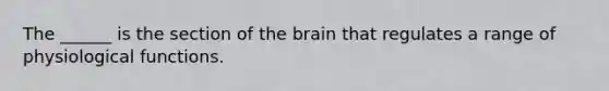 The ______ is the section of the brain that regulates a range of physiological functions.​