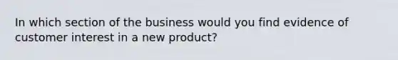 In which section of the business would you find evidence of customer interest in a new product?