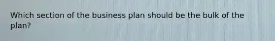 Which section of the business plan should be the bulk of the plan?