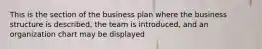 This is the section of the business plan where the business structure is described, the team is introduced, and an organization chart may be displayed