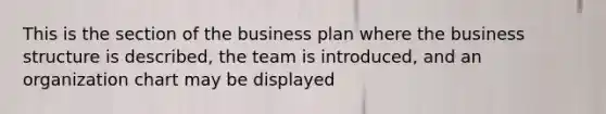 This is the section of the business plan where the business structure is described, the team is introduced, and an organization chart may be displayed