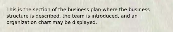 This is the section of the business plan where the business structure is described, the team is introduced, and an organization chart may be displayed.