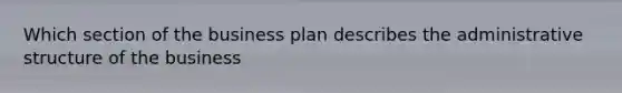 Which section of the business plan describes the administrative structure of the business