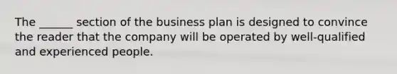 The ______ section of the business plan is designed to convince the reader that the company will be operated by well-qualified and experienced people.