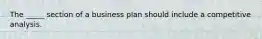 The _____ section of a business plan should include a competitive analysis.