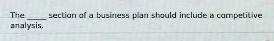 The _____ section of a business plan should include a competitive analysis.