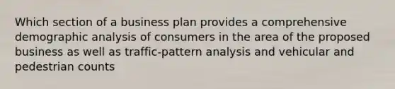 Which section of a business plan provides a comprehensive demographic analysis of consumers in the area of the proposed business as well as traffic-pattern analysis and vehicular and pedestrian counts