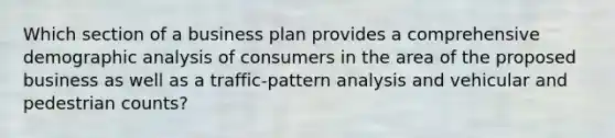 Which section of a business plan provides a comprehensive demographic analysis of consumers in the area of the proposed business as well as a traffic-pattern analysis and vehicular and pedestrian counts?