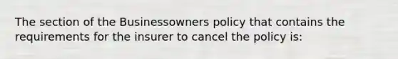 The section of the Businessowners policy that contains the requirements for the insurer to cancel the policy is: