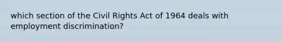 which section of the Civil Rights Act of 1964 deals with employment discrimination?