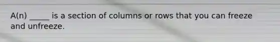 A(n) _____ is a section of columns or rows that you can freeze and unfreeze.