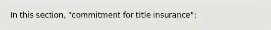 In this section, "commitment for title insurance":