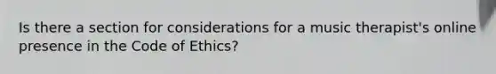 Is there a section for considerations for a music therapist's online presence in the Code of Ethics?