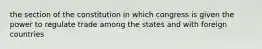 the section of the constitution in which congress is given the power to regulate trade among the states and with foreign countries