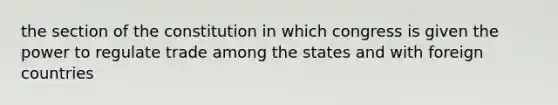 the section of the constitution in which congress is given the power to regulate trade among the states and with foreign countries