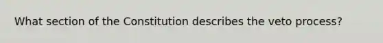 What section of the Constitution describes the veto process?