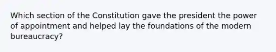 Which section of the Constitution gave the president the power of appointment and helped lay the foundations of the modern bureaucracy?