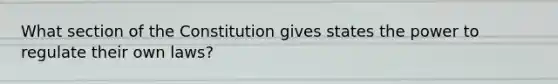 What section of the Constitution gives states the power to regulate their own laws?